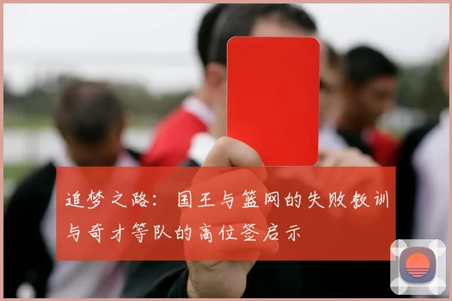 追梦之路：国王与篮网的失败教训与奇才等队的高位签启示