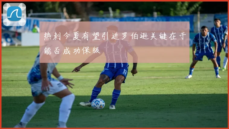 热刺今夏有望引进罗伯逊关键在于能否成功保级