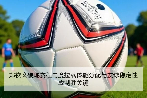 郑钦文硬地赛程再度拉满体能分配与发球稳定性成制胜关键